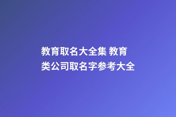 教育取名大全集 教育类公司取名字参考大全-第1张-公司起名-玄机派